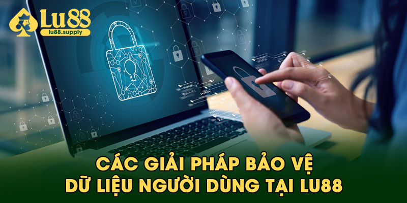 Các giải pháp bảo vệ dữ liệu người dùng tại Lu88