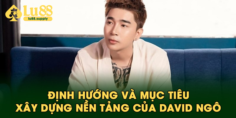 Định hướng và mục tiêu xây dựng nền tảng của David Ngô