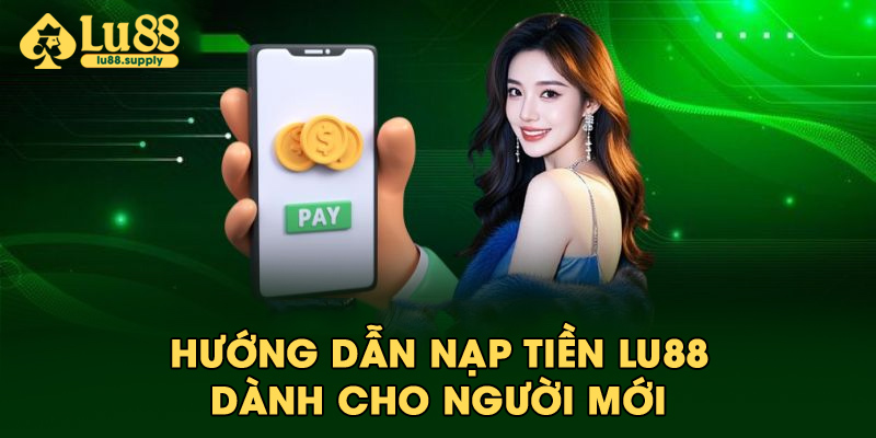 Hướng dẫn nạp tiền LU88 dành cho người mới