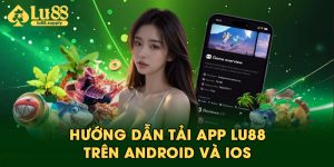 Hướng dẫn tải app LU88 trên Android và iOS