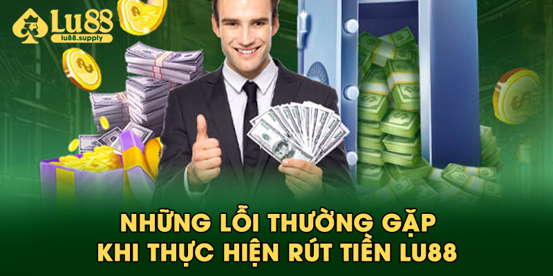 Những lỗi thường gặp khi thực hiện rút tiền LU88