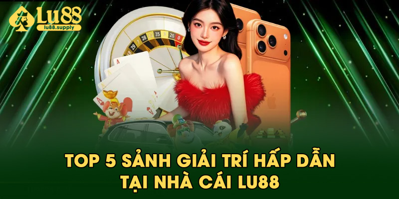 TOP 5 sảnh giải trí hấp dẫn tại LU88