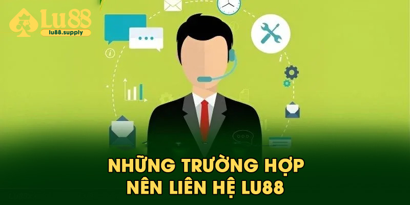 Những trường hợp nên liên hệ Lu88